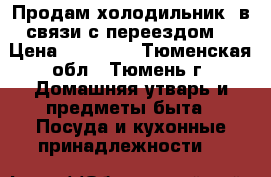 Продам холодильник, в связи с переездом. › Цена ­ 13 000 - Тюменская обл., Тюмень г. Домашняя утварь и предметы быта » Посуда и кухонные принадлежности   